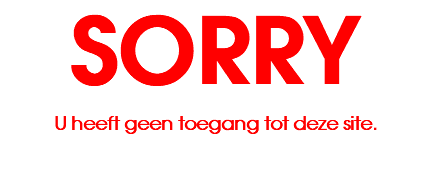 SORRY U heeft geen toegang tot deze site.